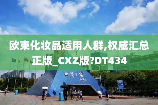 欧束化妆品适用人群,权威汇总正版_CXZ版?DT434