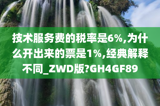 技术服务费的税率是6%,为什么开出来的票是1%,经典解释不同_ZWD版?GH4GF89