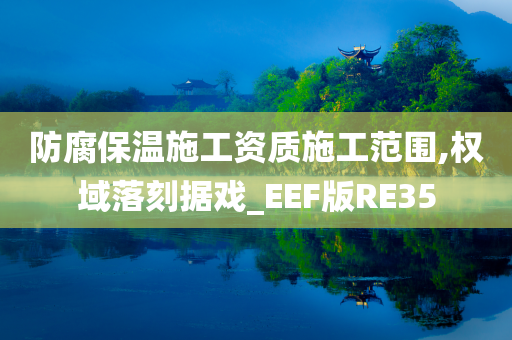 防腐保温施工资质施工范围,权域落刻据戏_EEF版RE35