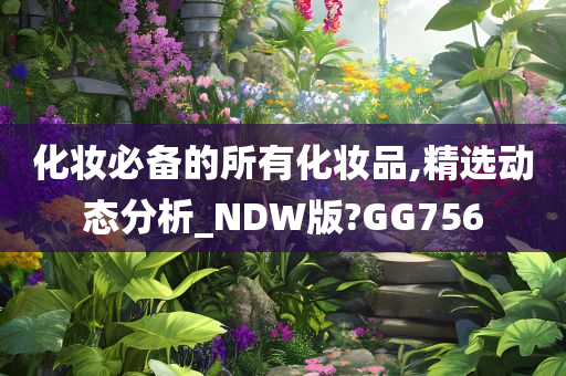 化妆必备的所有化妆品,精选动态分析_NDW版?GG756