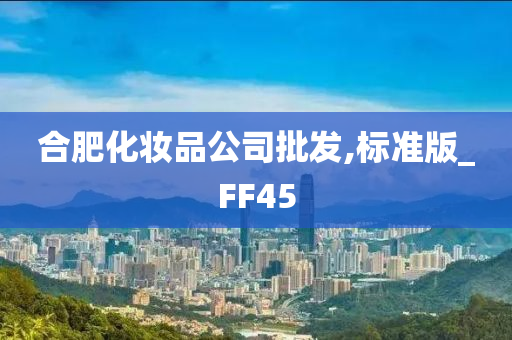 合肥化妆品公司批发,标准版_FF45