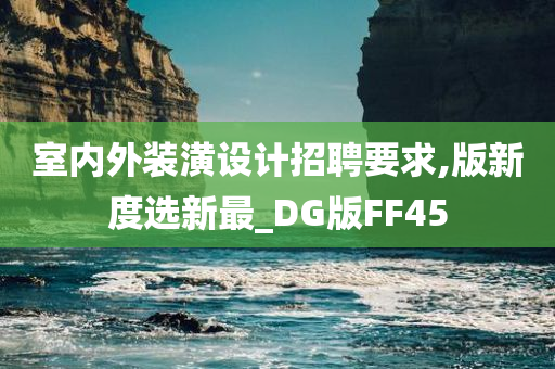 室内外装潢设计招聘要求,版新度选新最_DG版FF45