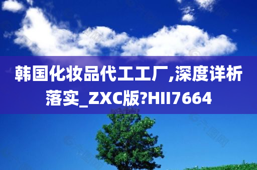 韩国化妆品代工工厂,深度详析落实_ZXC版?HII7664