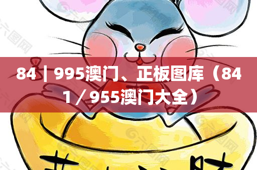 84｜995澳门、正板图库（841／955澳门大全）