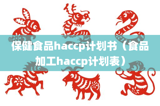 保健食品haccp计划书（食品加工haccp计划表）