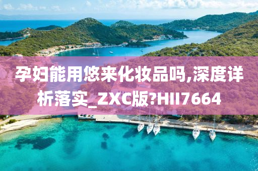 孕妇能用悠来化妆品吗,深度详析落实_ZXC版?HII7664