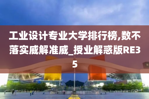 工业设计专业大学排行榜,数不落实威解准威_授业解惑版RE35