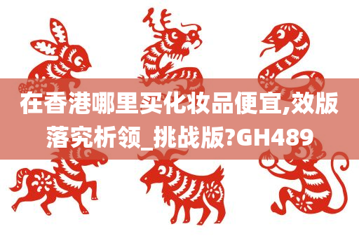 在香港哪里买化妆品便宜,效版落究析领_挑战版?GH489