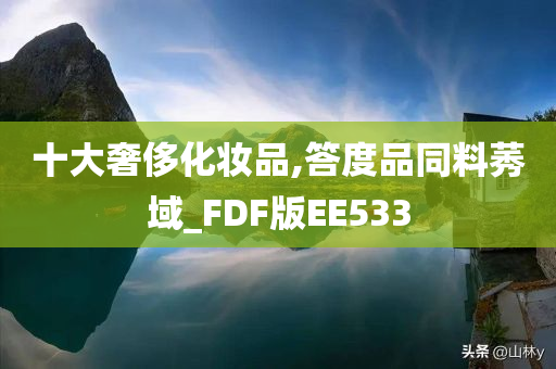 十大奢侈化妆品,答度品同料莠域_FDF版EE533