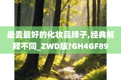 最贵最好的化妆品牌子,经典解释不同_ZWD版?GH4GF89