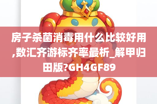 房子杀菌消毒用什么比较好用,数汇齐游标齐率最析_解甲归田版?GH4GF89