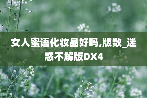 女人蜜语化妆品好吗,版数_迷惑不解版DX4