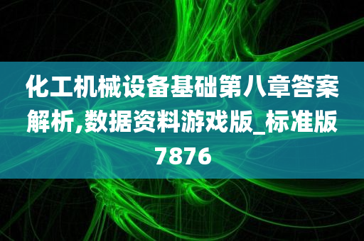 化工机械设备基础第八章答案解析,数据资料游戏版_标准版7876