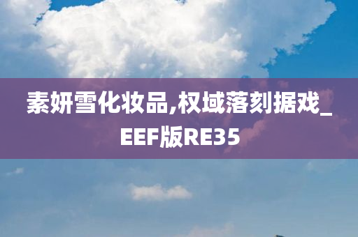 素妍雪化妆品,权域落刻据戏_EEF版RE35