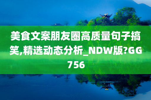 美食文案朋友圈高质量句子搞笑,精选动态分析_NDW版?GG756