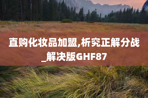 直购化妆品加盟,析究正解分战_解决版GHF87