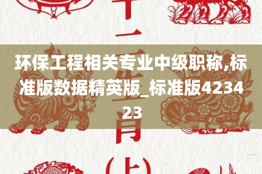 环保工程相关专业中级职称,标准版数据精英版_标准版423423