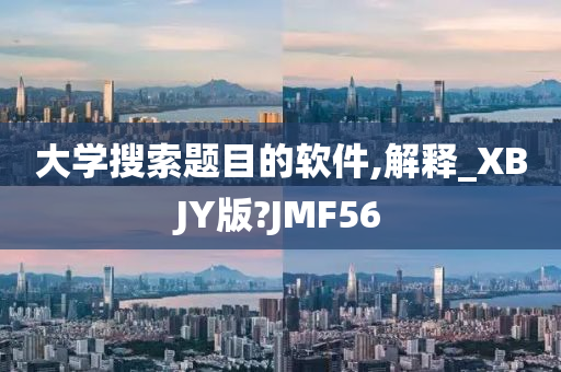 大学搜索题目的软件,解释_XBJY版?JMF56