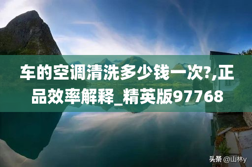 车的空调清洗多少钱一次?,正品效率解释_精英版97768