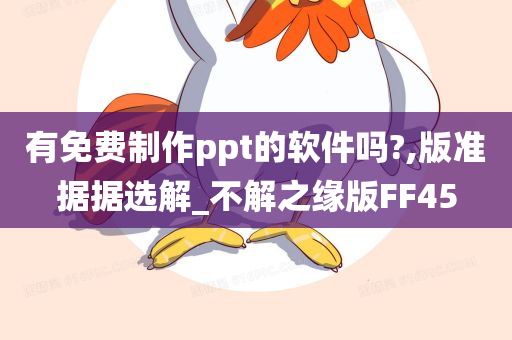 有免费制作ppt的软件吗?,版准据据选解_不解之缘版FF45