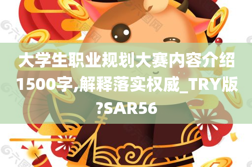 大学生职业规划大赛内容介绍1500字,解释落实权威_TRY版?SAR56