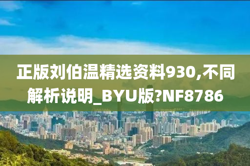 正版刘伯温精选资料930,不同解析说明_BYU版?NF8786