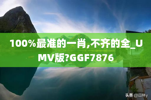 100%最准的一肖,不齐的全_UMV版?GGF7876