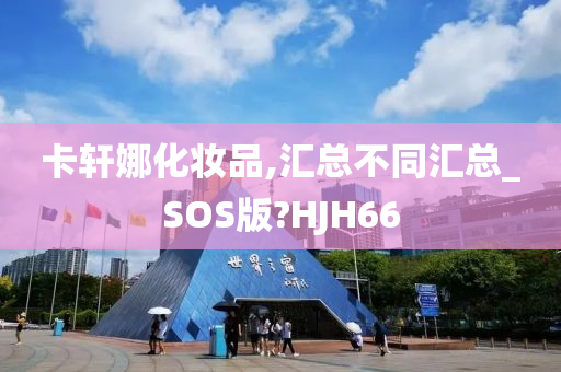 卡轩娜化妆品,汇总不同汇总_SOS版?HJH66