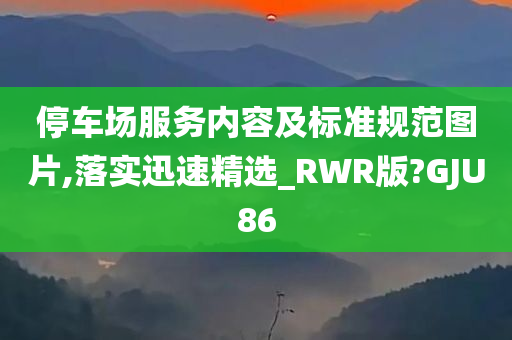 停车场服务内容及标准规范图片,落实迅速精选_RWR版?GJU86