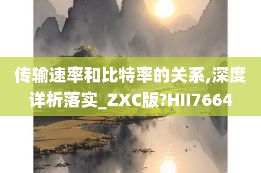 传输速率和比特率的关系,深度详析落实_ZXC版?HII7664