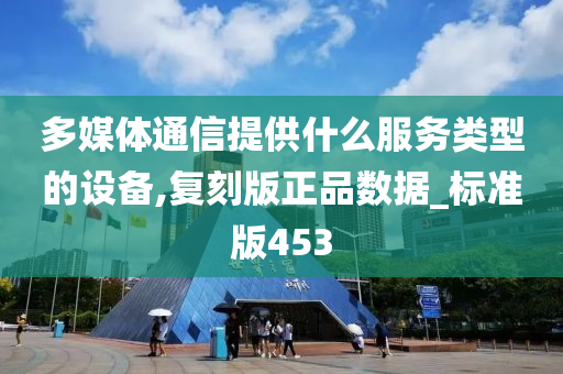 多媒体通信提供什么服务类型的设备,复刻版正品数据_标准版453