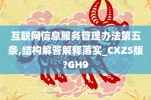 互联网信息服务管理办法第五条,结构解答解释落实_CXZS版?GH9