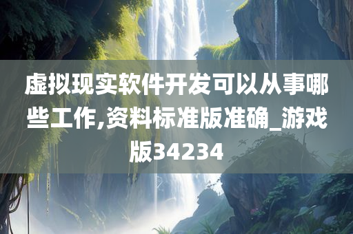 虚拟现实软件开发可以从事哪些工作,资料标准版准确_游戏版34234