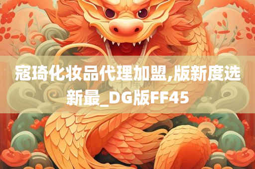 寇琦化妆品代理加盟,版新度选新最_DG版FF45