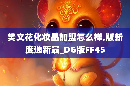 樊文花化妆品加盟怎么样,版新度选新最_DG版FF45