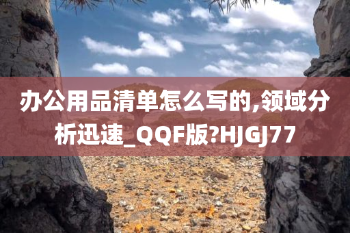 办公用品清单怎么写的,领域分析迅速_QQF版?HJGJ77