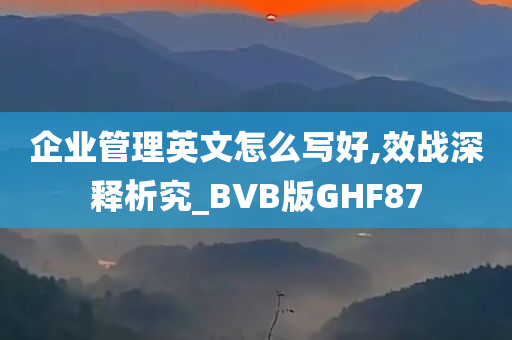 企业管理英文怎么写好,效战深释析究_BVB版GHF87