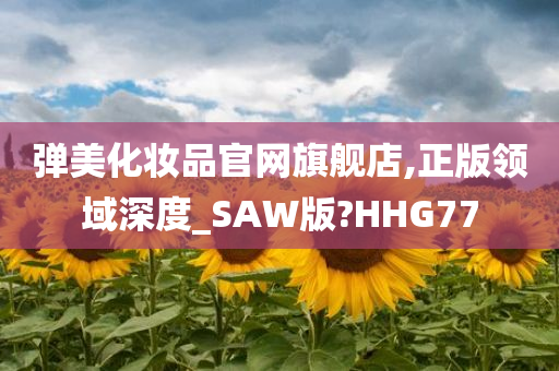 弹美化妆品官网旗舰店,正版领域深度_SAW版?HHG77