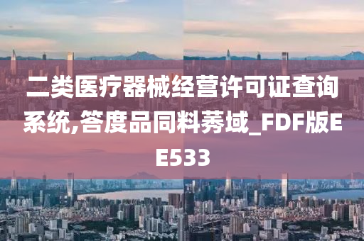 二类医疗器械经营许可证查询系统,答度品同料莠域_FDF版EE533