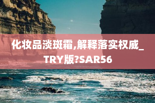 化妆品淡斑霜,解释落实权威_TRY版?SAR56