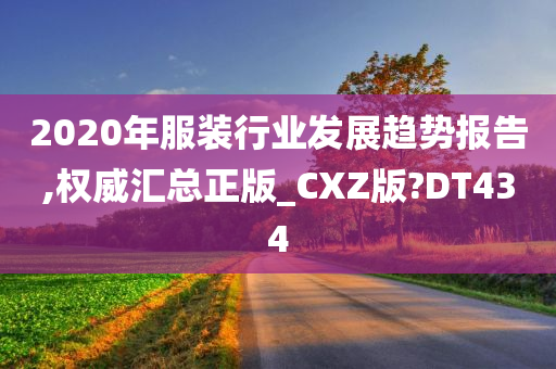 2020年服装行业发展趋势报告,权威汇总正版_CXZ版?DT434