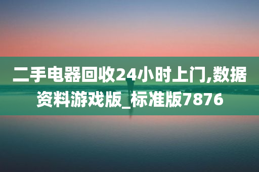 二手电器回收24小时上门,数据资料游戏版_标准版7876