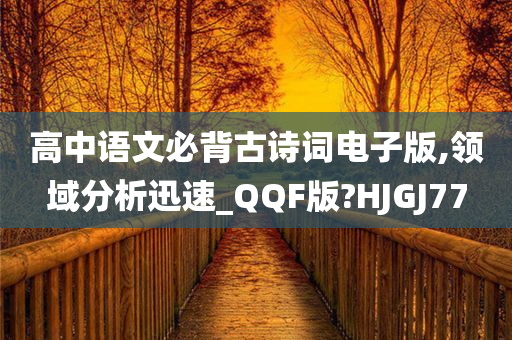 高中语文必背古诗词电子版,领域分析迅速_QQF版?HJGJ77