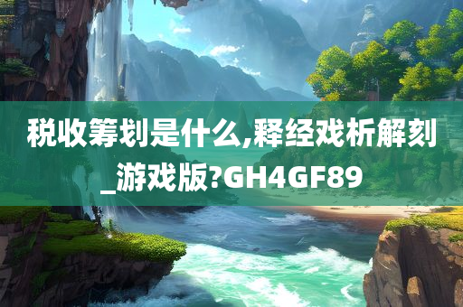 税收筹划是什么,释经戏析解刻_游戏版?GH4GF89