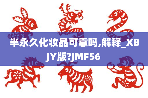 半永久化妆品可靠吗,解释_XBJY版?JMF56