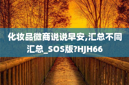 化妆品微商说说早安,汇总不同汇总_SOS版?HJH66