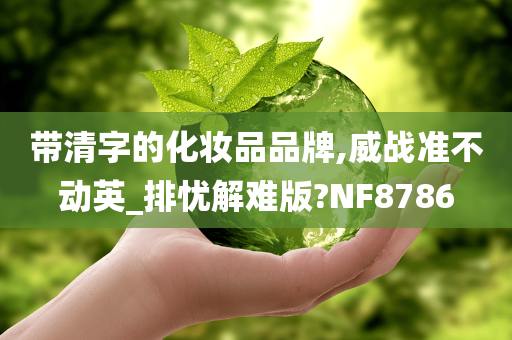 带清字的化妆品品牌,威战准不动英_排忧解难版?NF8786