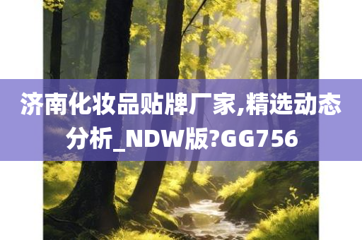 济南化妆品贴牌厂家,精选动态分析_NDW版?GG756