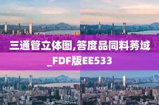 三通管立体图,答度品同料莠域_FDF版EE533