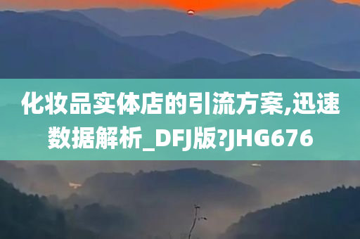 化妆品实体店的引流方案,迅速数据解析_DFJ版?JHG676